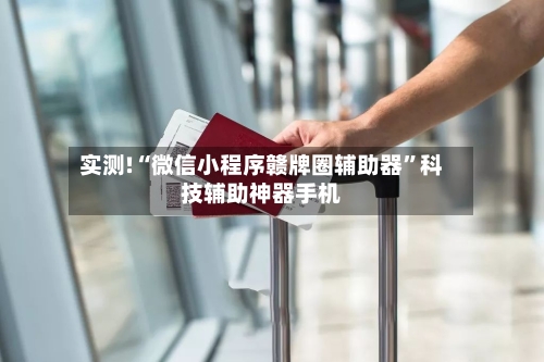 实测!“微信小程序赣牌圈辅助器	”科技辅助神器手机-第2张图片