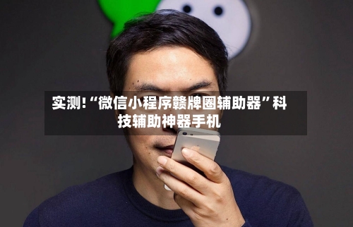 实测!“微信小程序赣牌圈辅助器”科技辅助神器手机-第3张图片