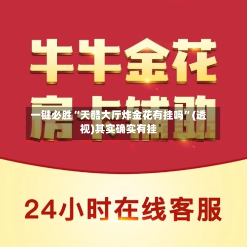 一键必胜“天酷大厅炸金花有挂吗”(透视)其实确实有挂