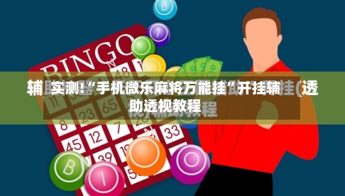 实测!“手机微乐麻将万能挂”开挂辅助透视教程