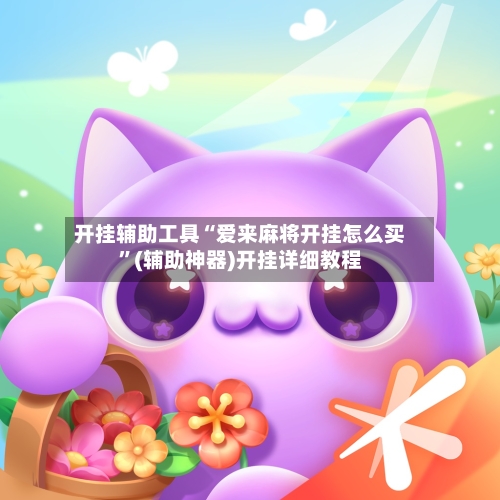 开挂辅助工具“爱来麻将开挂怎么买”(辅助神器)开挂详细教程