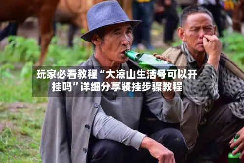 玩家必看教程“大凉山生活号可以开挂吗”详细分享装挂步骤教程