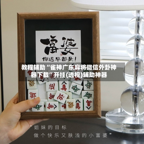教程辅助“雀神广东麻将微信外卦神器下载”开挂(透视)辅助神器-第2张图片