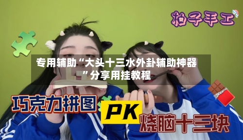 专用辅助“大头十三水外卦辅助神器”分享用挂教程