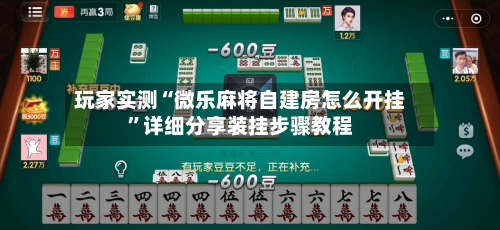 玩家实测“微乐麻将自建房怎么开挂”详细分享装挂步骤教程-第3张图片