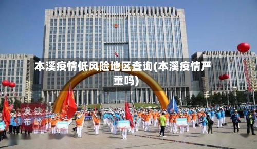 本溪疫情低风险地区查询(本溪疫情严重吗)-第2张图片