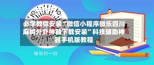 必学教你安装“微信小程序微乐四川麻将外卦神器下载安装”科技辅助神器手机版教程-第2张图片