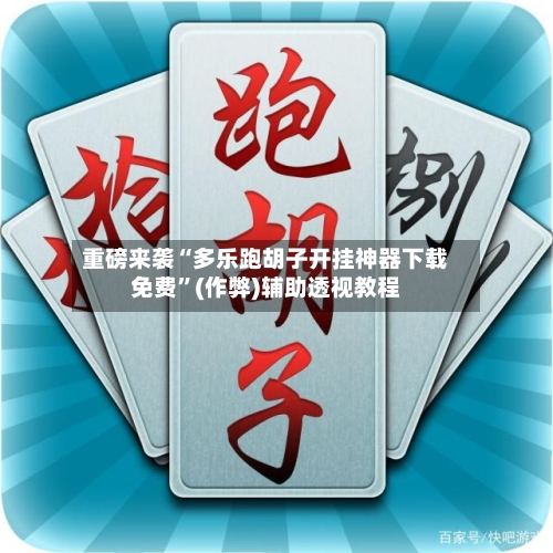 重磅来袭“多乐跑胡子开挂神器下载免费”(作弊)辅助透视教程