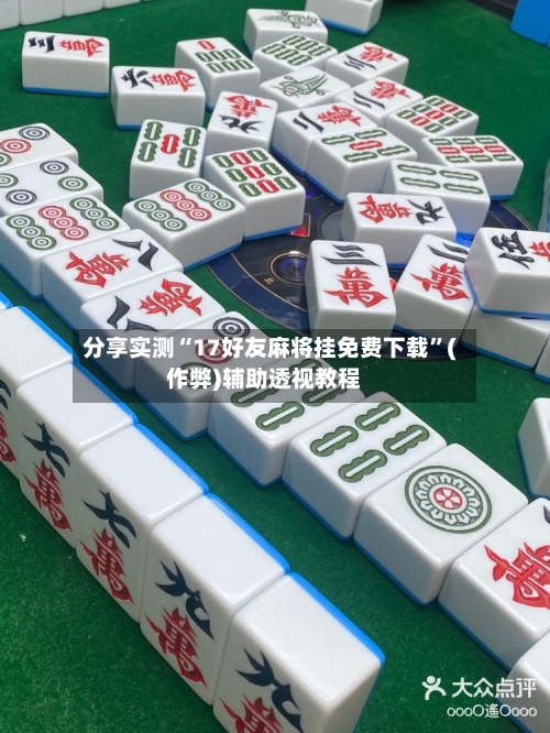 分享实测“17好友麻将挂免费下载”(作弊)辅助透视教程-第2张图片