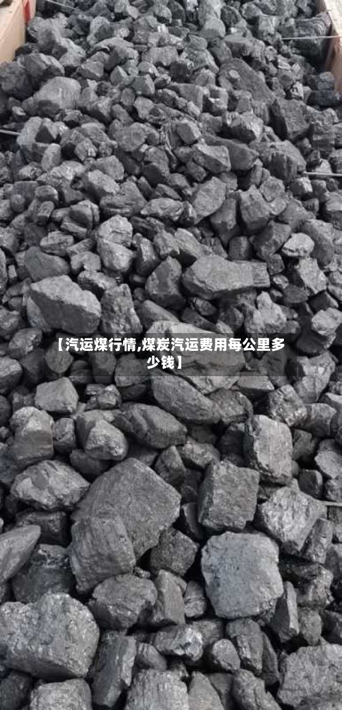 【汽运煤行情,煤炭汽运费用每公里多少钱】