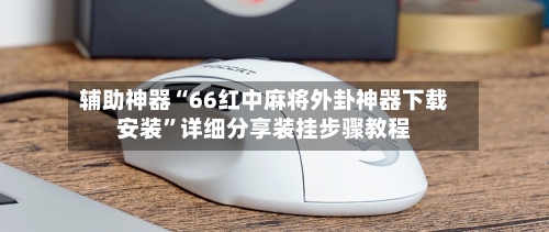 辅助神器“66红中麻将外卦神器下载安装”详细分享装挂步骤教程