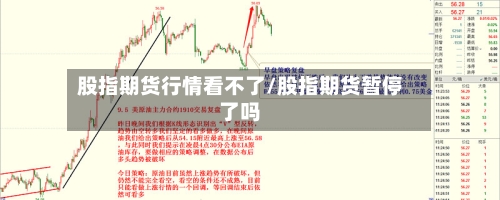 股指期货行情看不了/股指期货暂停了吗-第3张图片