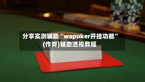 分享实测辅助“wepoker开挂功能”(作弊)辅助透视教程-第2张图片