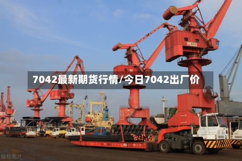 7042最新期货行情/今日7042出厂价-第2张图片