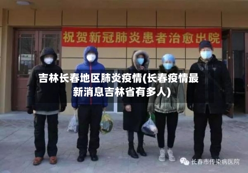 吉林长春地区肺炎疫情(长春疫情最新消息吉林省有多人)