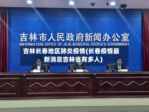 吉林长春地区肺炎疫情(长春疫情最新消息吉林省有多人)-第2张图片