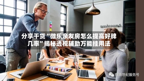 分享干货“微乐亲友房怎么提高好牌几率”揭秘透视辅助万能挂用法-第3张图片