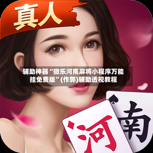 辅助神器“微乐河南麻将小程序万能挂免费版”(作弊)辅助透视教程