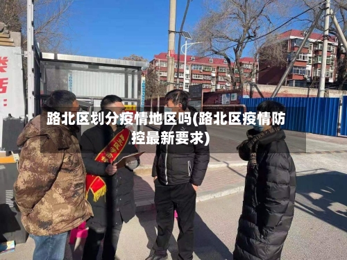 路北区划分疫情地区吗(路北区疫情防控最新要求)
