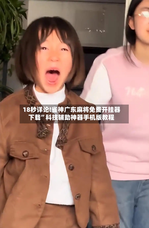 18秒详论!雀神广东麻将免费开挂器下载”科技辅助神器手机版教程