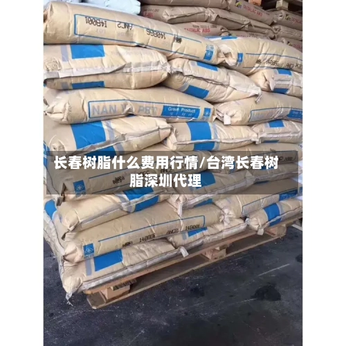 长春树脂什么费用行情/台湾长春树脂深圳代理-第2张图片