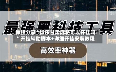 教程分享“微乐甘肃麻将可以开挂吗”开挂辅助脚本+详细开挂安装教程