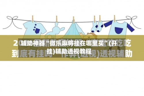 辅助神器“微乐麻将挂在哪里买”(开挂)辅助透视教程-第2张图片