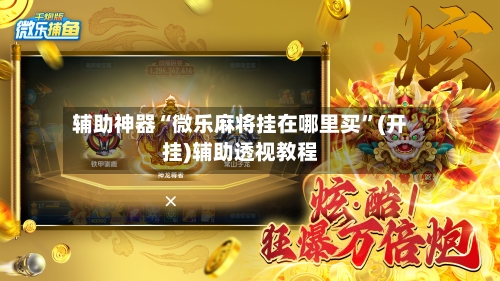 辅助神器“微乐麻将挂在哪里买”(开挂)辅助透视教程-第3张图片