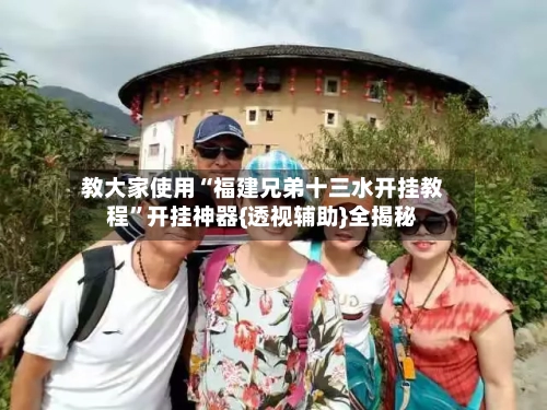 教大家使用“福建兄弟十三水开挂教程”开挂神器{透视辅助}全揭秘