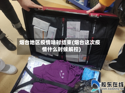 烟台地区疫情啥时结束(烟台这次疫情什么时候解控)