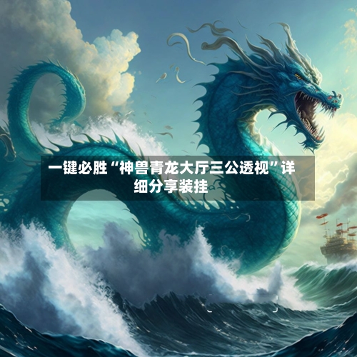 一键必胜“神兽青龙大厅三公透视”详细分享装挂