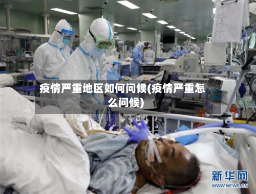 疫情严重地区如何问候(疫情严重怎么问候)-第2张图片