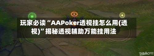 玩家必读“AAPoker透视挂怎么用(透视)”揭秘透视辅助万能挂用法