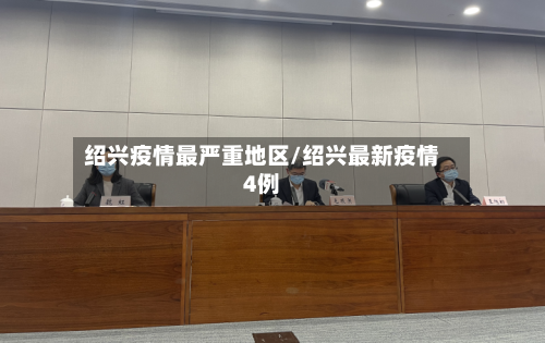 绍兴疫情最严重地区/绍兴最新疫情4例-第3张图片