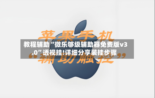 教程辅助“微乐够级辅助器免费版v3.0”透视挂!详细分享装挂步骤