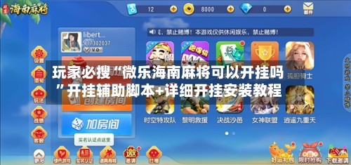 玩家必搜“微乐海南麻将可以开挂吗”开挂辅助脚本+详细开挂安装教程