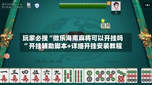 玩家必搜“微乐海南麻将可以开挂吗	”开挂辅助脚本+详细开挂安装教程-第2张图片