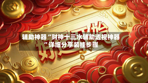 辅助神器“财神十三水辅助透视神器”详细分享装挂步骤