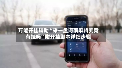 万能开挂辅助“来一盘河南麻将究竟有挂吗”附开挂脚本详细步骤