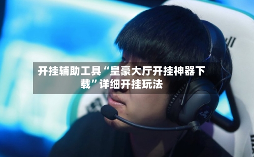 开挂辅助工具“皇豪大厅开挂神器下载”详细开挂玩法