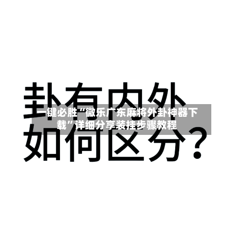 一键必胜“微乐广东麻将外卦神器下载”详细分享装挂步骤教程-第2张图片