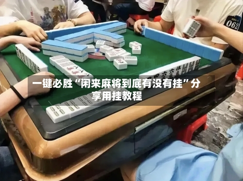 一键必胜“闲来麻将到底有没有挂”分享用挂教程