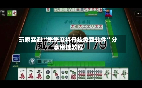 玩家实测“悠悠麻将开挂免费软件”分享用挂教程