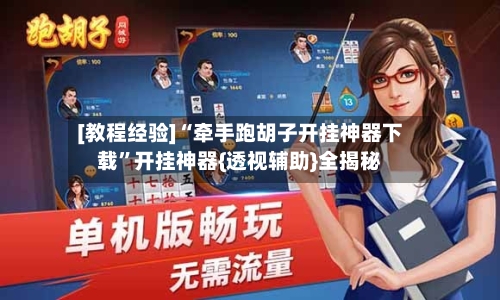[教程经验]“牵手跑胡子开挂神器下载”开挂神器{透视辅助}全揭秘