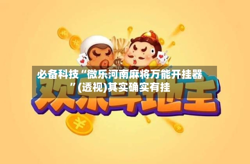 必备科技“微乐河南麻将万能开挂器”(透视)其实确实有挂-第1张图片