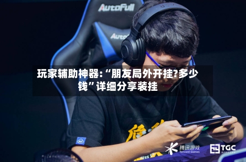 玩家辅助神器:“朋友局外开挂?多少钱”详细分享装挂-第2张图片