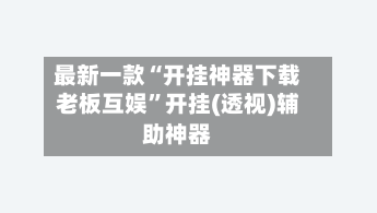 最新一款“开挂神器下载老板互娱	”开挂(透视)辅助神器-第2张图片