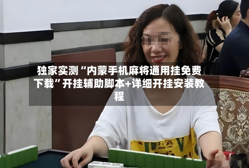 独家实测“内蒙手机麻将通用挂免费下载”开挂辅助脚本+详细开挂安装教程