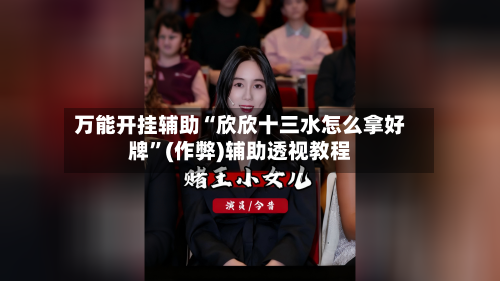 万能开挂辅助“欣欣十三水怎么拿好牌”(作弊)辅助透视教程