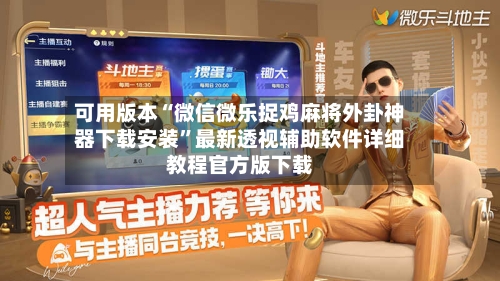 可用版本“微信微乐捉鸡麻将外卦神器下载安装”最新透视辅助软件详细教程官方版下载